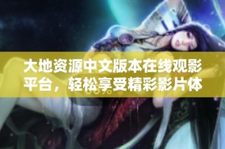 大地资源中文版本在线观影平台，轻松享受精彩影片体验