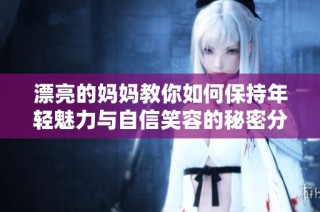 漂亮的妈妈教你如何保持年轻魅力与自信笑容的秘密分享