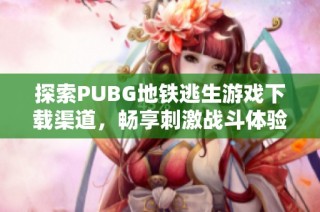 探索PUBG地铁逃生游戏下载渠道，畅享刺激战斗体验