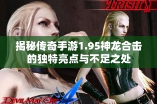 揭秘传奇手游1.95神龙合击的独特亮点与不足之处