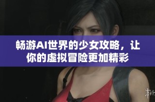 畅游AI世界的少女攻略，让你的虚拟冒险更加精彩