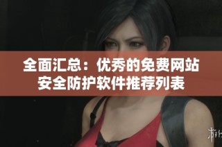 全面汇总：优秀的免费网站安全防护软件推荐列表
