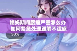 姨妈期间腰痛严重怎么办 如何紧急处理缓解不适感