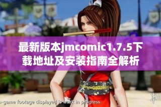 最新版本jmcomic1.7.5下载地址及安装指南全解析