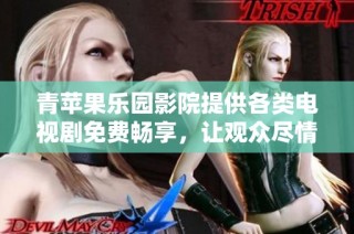 青苹果乐园影院提供各类电视剧免费畅享，让观众尽情追剧的理想选择