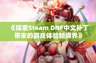《探索Steam DNF中文补丁带来的游戏体验新境界》