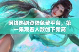 网络热剧登陆免费平台，第一集观看人数创下新高