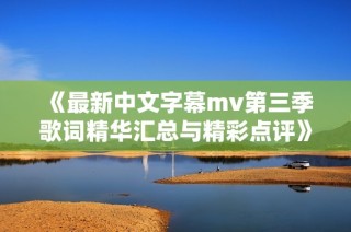 《最新中文字幕mv第三季歌词精华汇总与精彩点评》