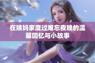 在姨妈家度过难忘夜晚的温馨回忆与小故事