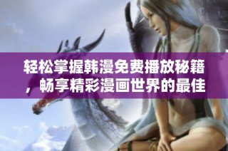 轻松掌握韩漫免费播放秘籍，畅享精彩漫画世界的最佳方法