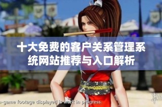 十大免费的客户关系管理系统网站推荐与入口解析