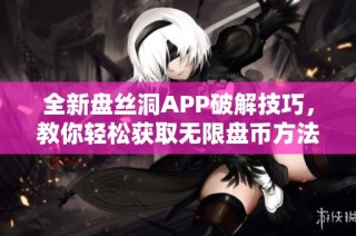 全新盘丝洞APP破解技巧，教你轻松获取无限盘币方法