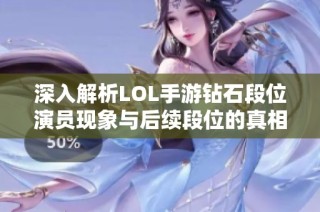深入解析LOL手游钻石段位演员现象与后续段位的真相揭秘