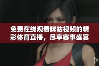 免费在线观看咪咕视频的精彩体育直播，尽享赛事盛宴