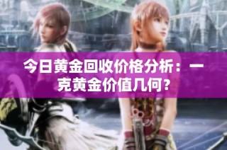 今日黄金回收价格分析：一克黄金价值几何？