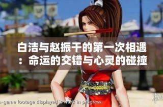 白洁与赵振干的第一次相遇：命运的交错与心灵的碰撞