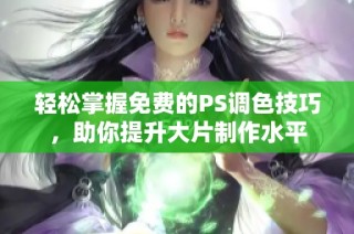 轻松掌握免费的PS调色技巧，助你提升大片制作水平