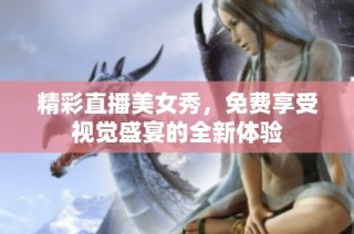 精彩直播美女秀，免费享受视觉盛宴的全新体验