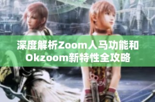 深度解析Zoom人马功能和Okzoom新特性全攻略
