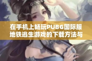 在手机上畅玩PUBG国际服地铁逃生游戏的下载方法与攻略