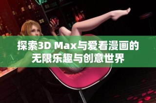 探索3D Max与爱看漫画的无限乐趣与创意世界