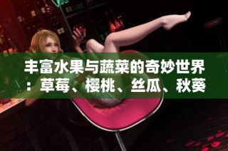 丰富水果与蔬菜的奇妙世界：草莓、樱桃、丝瓜、秋葵、榴莲、黄瓜全解析