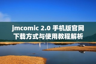 jmcomic 2.0 手机版官网下载方式与使用教程解析