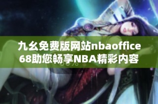 九幺免费版网站nbaoffice68助您畅享NBA精彩内容
