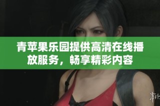 青苹果乐园提供高清在线播放服务，畅享精彩内容