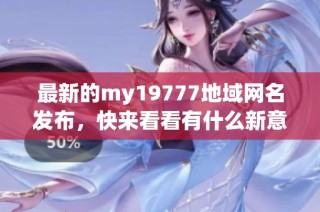 最新的my19777地域网名发布，快来看看有什么新意！
