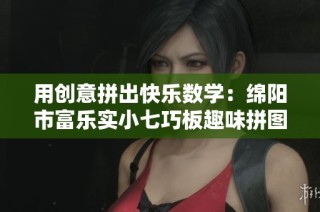 用创意拼出快乐数学：绵阳市富乐实小七巧板趣味拼图活动纪实