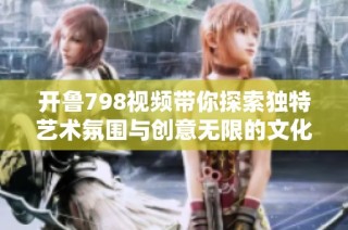 开鲁798视频带你探索独特艺术氛围与创意无限的文化魅力