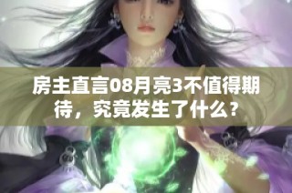 房主直言08月亮3不值得期待，究竟发生了什么？