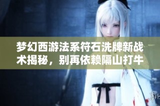 梦幻西游法系符石洗牌新战术揭秘，别再依赖隔山打牛了