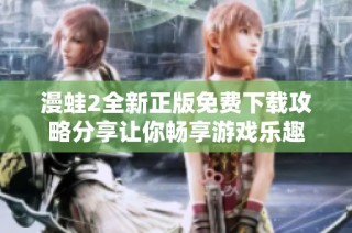 漫蛙2全新正版免费下载攻略分享让你畅享游戏乐趣