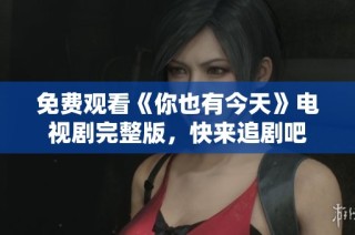 免费观看《你也有今天》电视剧完整版，快来追剧吧