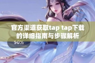 官方渠道获取tap tap下载的详细指南与步骤解析