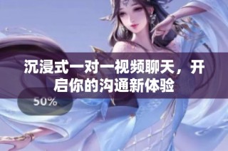 沉浸式一对一视频聊天，开启你的沟通新体验