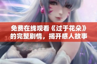 免费在线观看《过于花朵》的完整剧情，揭开感人故事的每一个细节