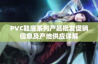 PVC鞋底系列产品批发促销信息及产地供应详解