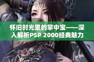 怀旧时光里的掌中宝——深入解析PSP 2000经典魅力