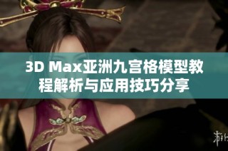 3D Max亚洲九宫格模型教程解析与应用技巧分享