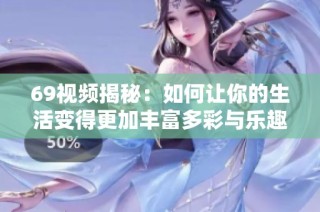 69视频揭秘：如何让你的生活变得更加丰富多彩与乐趣无限