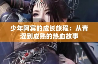 少年阿宾的成长旅程：从青涩到成熟的热血故事