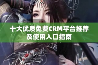 十大优质免费CRM平台推荐及使用入口指南