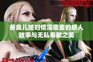 善良儿媳妇情深意重的感人故事与无私奉献之美