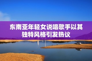 东南亚年轻女说唱歌手以其独特风格引发热议
