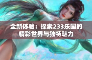 全新体验：探索233乐园的精彩世界与独特魅力