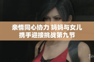 亲情同心协力 妈妈与女儿携手迎接挑战第九节