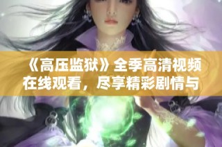《高压监狱》全季高清视频在线观看，尽享精彩剧情与人物纷争